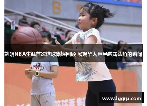 姚明NBA生涯首次进球集锦回顾 展现华人巨星崭露头角的瞬间